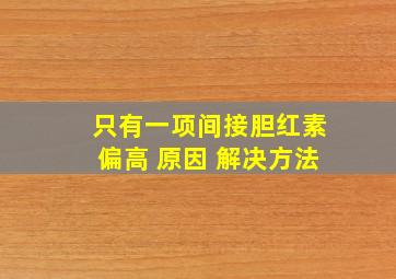 只有一项间接胆红素偏高 原因 解决方法